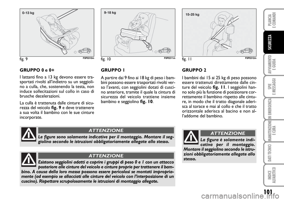 FIAT SCUDO 2010  Libretto Uso Manutenzione (in Italian) 101
AVVIAMENTO 
E GUIDA
SPIE
E MESSAGGI
IN EMERGENZA
MANUTENZIONE
E CURA
DATI TECNICI
INDICE
ALFABETICO
PLANCIA
E COMANDI
SICUREZZA
GRUPPO 0 e 0+
I lattanti fino a 13 kg devono essere tra-
sportati ri