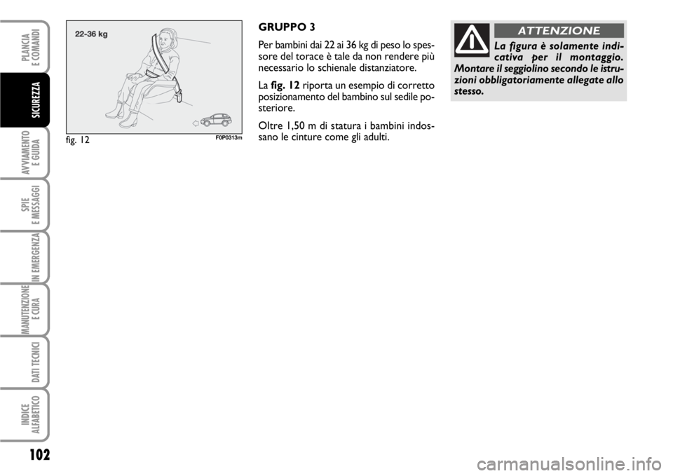 FIAT SCUDO 2010  Libretto Uso Manutenzione (in Italian) 102
AVVIAMENTO 
E GUIDA
SPIE
E MESSAGGI
IN EMERGENZA
MANUTENZIONE
E CURA 
DATI TECNICI
INDICE
ALFABETICO
PLANCIA
E COMANDI
SICUREZZA
GRUPPO 3
Per bambini dai 22 ai 36 kg di peso lo spes-
sore del tora