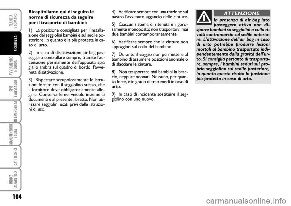 FIAT SCUDO 2010  Libretto Uso Manutenzione (in Italian) 104
AVVIAMENTO 
E GUIDA
SPIE
E MESSAGGI
IN EMERGENZA
MANUTENZIONE
E CURA 
DATI TECNICI
INDICE
ALFABETICO
PLANCIA
E COMANDI
SICUREZZA
Ricapitoliamo qui di seguito le
norme di sicurezza da seguire 
per 