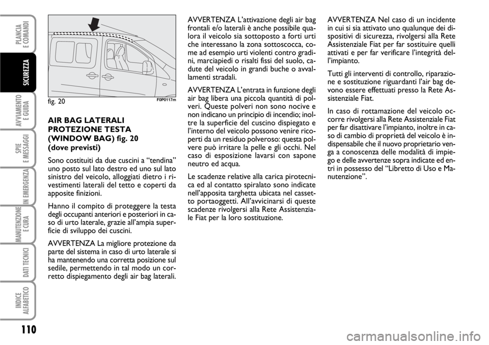 FIAT SCUDO 2010 Libretto Uso Manutenzione (in Italian) 110
AVVIAMENTO
E GUIDA
SPIE
E MESSAGGI
IN EMERGENZA
MANUTENZIONE
E CURA
DATI TECNICI
INDICE
ALFABETICO
PLANCIA
E COMANDI
SICUREZZA
AIR BAG LATERALI
PROTEZIONE TESTA
(WINDOW BAG) fig. 20
(dove previ FIAT SCUDO 2010 Libretto Uso Manutenzione (in Italian) 110
AVVIAMENTO
E GUIDA
SPIE
E MESSAGGI
IN EMERGENZA
MANUTENZIONE
E CURA
DATI TECNICI
INDICE
ALFABETICO
PLANCIA
E COMANDI
SICUREZZA
AIR BAG LATERALI
PROTEZIONE TESTA
(WINDOW BAG) fig. 20
(dove previ