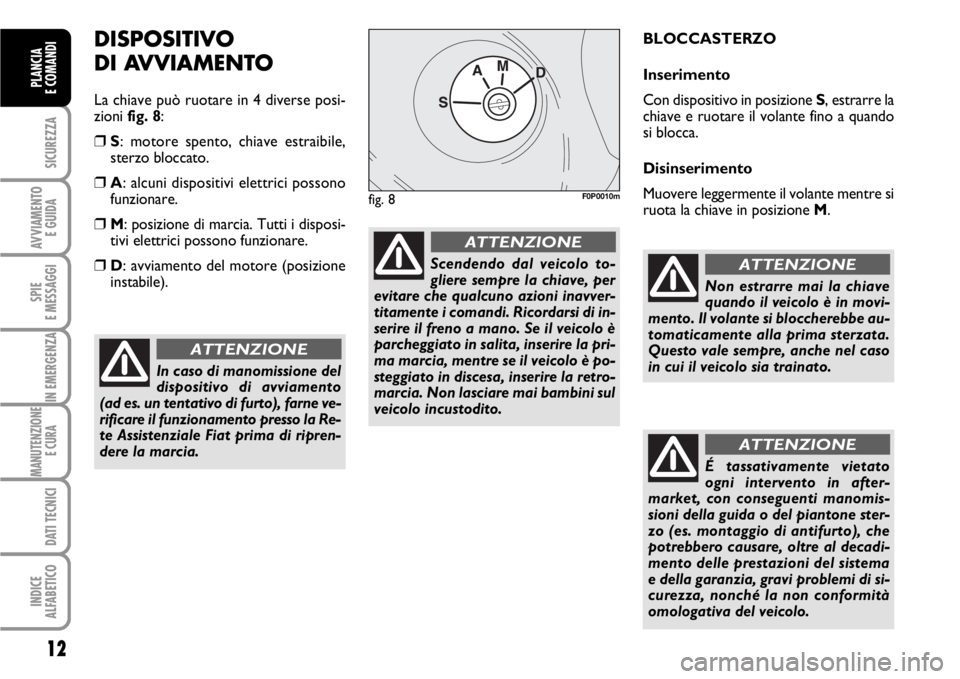 FIAT SCUDO 2010 Libretto Uso Manutenzione (in Italian) 12
SICUREZZA
AVVIAMENTO
E GUIDA
SPIE
E MESSAGGI
IN EMERGENZA
MANUTENZIONE
E CURA
DATI TECNICI
INDICE
ALFABETICO
PLANCIA
E COMANDI
DISPOSITIVO
DI AVVIAMENTO
La chiave può ruotare in 4 diverse posi-
FIAT SCUDO 2010 Libretto Uso Manutenzione (in Italian) 12
SICUREZZA
AVVIAMENTO
E GUIDA
SPIE
E MESSAGGI
IN EMERGENZA
MANUTENZIONE
E CURA
DATI TECNICI
INDICE
ALFABETICO
PLANCIA
E COMANDI
DISPOSITIVO
DI AVVIAMENTO
La chiave può ruotare in 4 diverse posi-