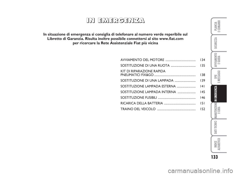 FIAT SCUDO 2010 Libretto Uso Manutenzione (in Italian) 133
SPIE
E MESSAGGI
MANUTENZIONE
E CURA
DATI TECNICI
INDICE
ALFABETICO
PLANCIA
E COMANDI
SICUREZZA
AVVIAMENTO
E GUIDA
IN EMERGENZA
AVVIAMENTO DEL MOTORE ........................................ 134
S FIAT SCUDO 2010 Libretto Uso Manutenzione (in Italian) 133
SPIE
E MESSAGGI
MANUTENZIONE
E CURA
DATI TECNICI
INDICE
ALFABETICO
PLANCIA
E COMANDI
SICUREZZA
AVVIAMENTO
E GUIDA
IN EMERGENZA
AVVIAMENTO DEL MOTORE ........................................ 134
S