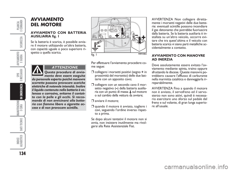 FIAT SCUDO 2010 Libretto Uso Manutenzione (in Italian) AVVIAMENTO
DEL MOTORE
AVVIAMENTO CON BATTERIA
AUSILIARIA fig. 1
Se la batteria è scarica, è possibile avvia-
re il motore utilizzando un’altra batteria,
con capacità uguale o poco superiore ri-
FIAT SCUDO 2010 Libretto Uso Manutenzione (in Italian) AVVIAMENTO
DEL MOTORE
AVVIAMENTO CON BATTERIA
AUSILIARIA fig. 1
Se la batteria è scarica, è possibile avvia-
re il motore utilizzando un’altra batteria,
con capacità uguale o poco superiore ri-