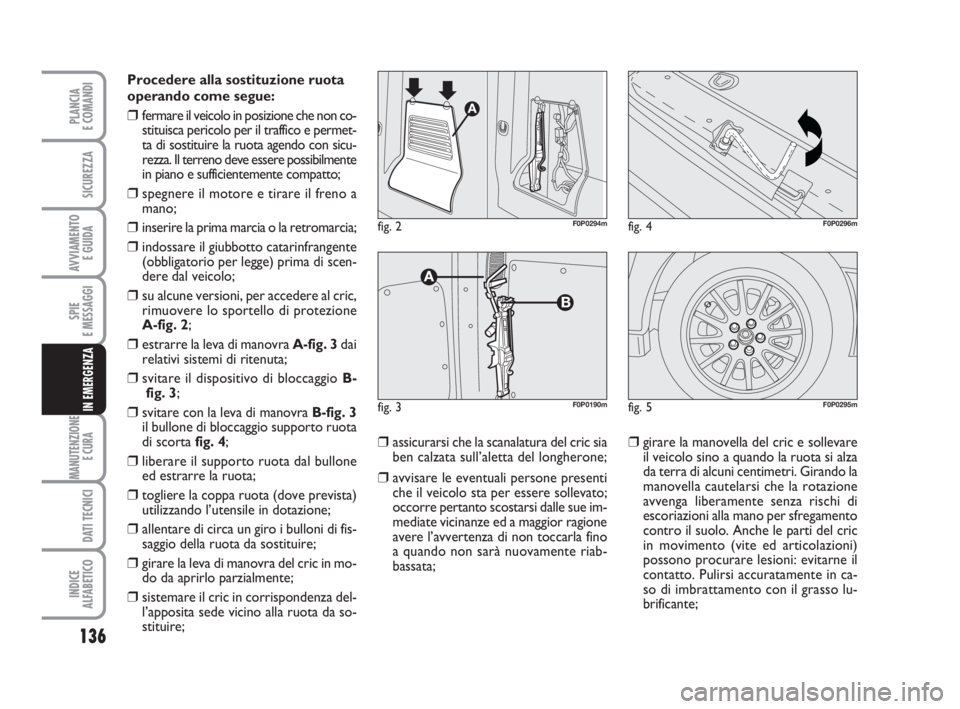 FIAT SCUDO 2010 Libretto Uso Manutenzione (in Italian) 136
SPIE
E MESSAGGI
MANUTENZIONE
E CURA
DATI TECNICI
INDICE
ALFABETICO
PLANCIA
E COMANDI
SICUREZZA
AVVIAMENTO
E GUIDA
IN EMERGENZA
Procedere alla sostituzione ruota
operando come segue:
❒fermare i FIAT SCUDO 2010 Libretto Uso Manutenzione (in Italian) 136
SPIE
E MESSAGGI
MANUTENZIONE
E CURA
DATI TECNICI
INDICE
ALFABETICO
PLANCIA
E COMANDI
SICUREZZA
AVVIAMENTO
E GUIDA
IN EMERGENZA
Procedere alla sostituzione ruota
operando come segue:
❒fermare i