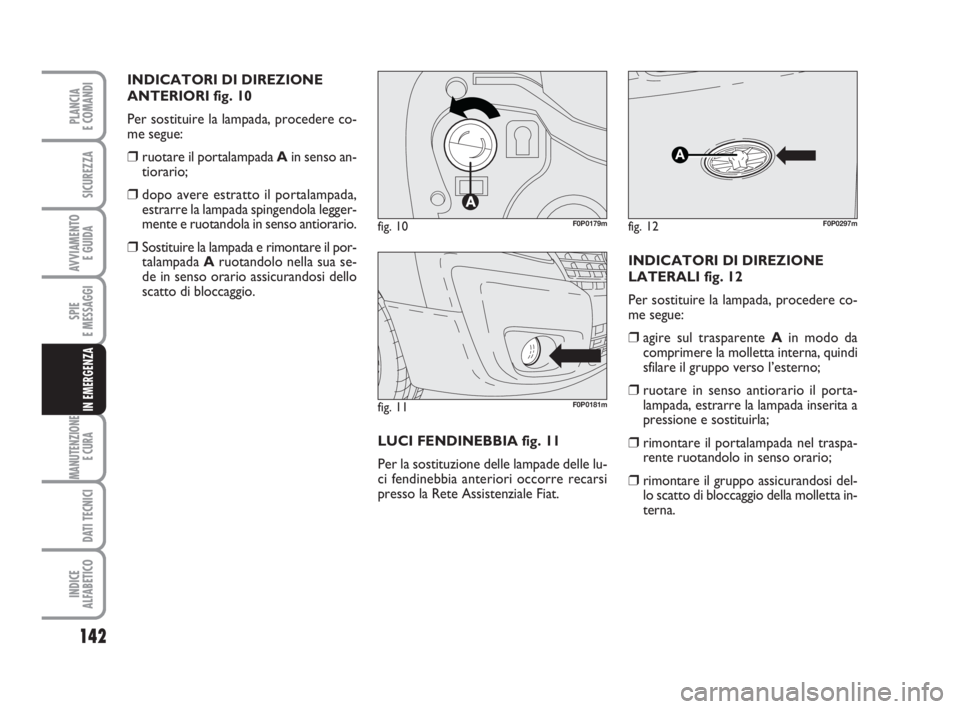 FIAT SCUDO 2010 Libretto Uso Manutenzione (in Italian) 142
SPIE
E MESSAGGI
MANUTENZIONE
E CURA
DATI TECNICI
INDICE
ALFABETICO
PLANCIA
E COMANDI
SICUREZZA
AVVIAMENTO
E GUIDA
IN EMERGENZA
INDICATORI DI DIREZIONE
ANTERIORI fig. 10
Per sostituire la lampada FIAT SCUDO 2010 Libretto Uso Manutenzione (in Italian) 142
SPIE
E MESSAGGI
MANUTENZIONE
E CURA
DATI TECNICI
INDICE
ALFABETICO
PLANCIA
E COMANDI
SICUREZZA
AVVIAMENTO
E GUIDA
IN EMERGENZA
INDICATORI DI DIREZIONE
ANTERIORI fig. 10
Per sostituire la lampada