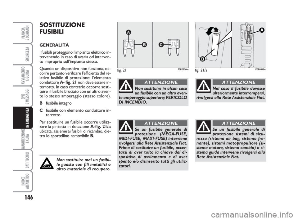 FIAT SCUDO 2010 Libretto Uso Manutenzione (in Italian) 146
SPIE
E MESSAGGI
MANUTENZIONE
E CURA
DATI TECNICI
INDICE
ALFABETICO
PLANCIA
E COMANDI
SICUREZZA
AVVIAMENTO
E GUIDA
IN EMERGENZA
SOSTITUZIONE
FUSIBILI
GENERALITÀ
I fusibili proteggono l’impiant FIAT SCUDO 2010 Libretto Uso Manutenzione (in Italian) 146
SPIE
E MESSAGGI
MANUTENZIONE
E CURA
DATI TECNICI
INDICE
ALFABETICO
PLANCIA
E COMANDI
SICUREZZA
AVVIAMENTO
E GUIDA
IN EMERGENZA
SOSTITUZIONE
FUSIBILI
GENERALITÀ
I fusibili proteggono l’impiant