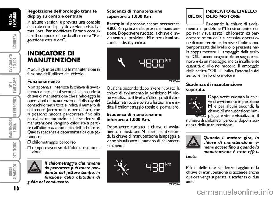 FIAT SCUDO 2010  Libretto Uso Manutenzione (in Italian) 16
SICUREZZA
AVVIAMENTO 
E GUIDA
SPIE
E MESSAGGI
IN EMERGENZA
MANUTENZIONE
E CURA 
DATI TECNICI
INDICE
ALFABETICO
PLANCIA
E COMANDI
Regolazione dell’orologio tramite
display su console centrale
In a