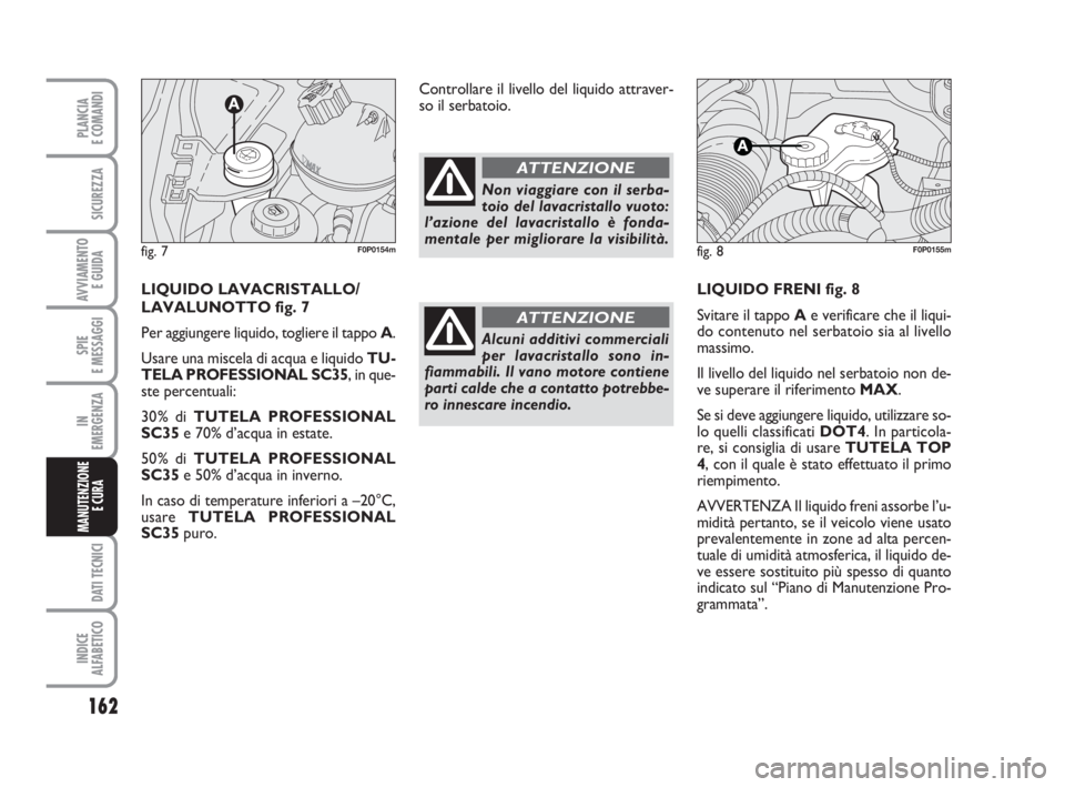 FIAT SCUDO 2010 Libretto Uso Manutenzione (in Italian) 162
SPIE
E MESSAGGI
DATI TECNICI
INDICE
ALFABETICO
PLANCIA
E COMANDI
SICUREZZA
AVVIAMENTO
E GUIDA
IN
EMERGENZA
MANUTENZIONE
E CURA
LIQUIDO FRENI fig. 8
Svitare il tappo Ae verificare che il liqui-
d FIAT SCUDO 2010 Libretto Uso Manutenzione (in Italian) 162
SPIE
E MESSAGGI
DATI TECNICI
INDICE
ALFABETICO
PLANCIA
E COMANDI
SICUREZZA
AVVIAMENTO
E GUIDA
IN
EMERGENZA
MANUTENZIONE
E CURA
LIQUIDO FRENI fig. 8
Svitare il tappo Ae verificare che il liqui-
d