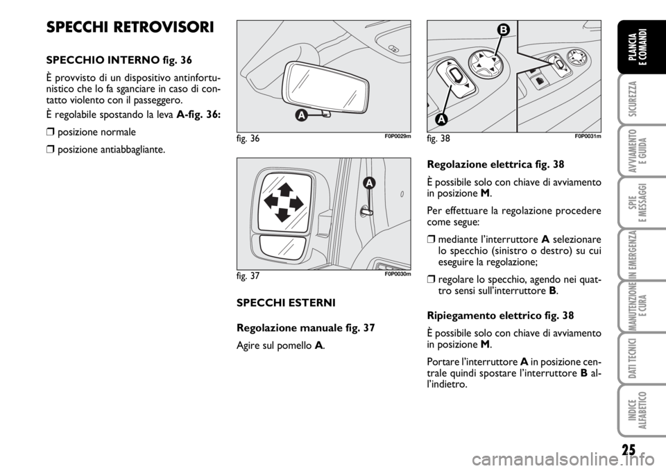 FIAT SCUDO 2010 Libretto Uso Manutenzione (in Italian) 25
SICUREZZA
AVVIAMENTO
E GUIDA
SPIE
E MESSAGGI
IN EMERGENZA
MANUTENZIONE
E CURA
DATI TECNICI
INDICE
ALFABETICO
PLANCIA
E COMANDI
SPECCHI RETROVISORI
SPECCHIO INTERNO fig. 36
È provvisto di un dispo FIAT SCUDO 2010 Libretto Uso Manutenzione (in Italian) 25
SICUREZZA
AVVIAMENTO
E GUIDA
SPIE
E MESSAGGI
IN EMERGENZA
MANUTENZIONE
E CURA
DATI TECNICI
INDICE
ALFABETICO
PLANCIA
E COMANDI
SPECCHI RETROVISORI
SPECCHIO INTERNO fig. 36
È provvisto di un dispo