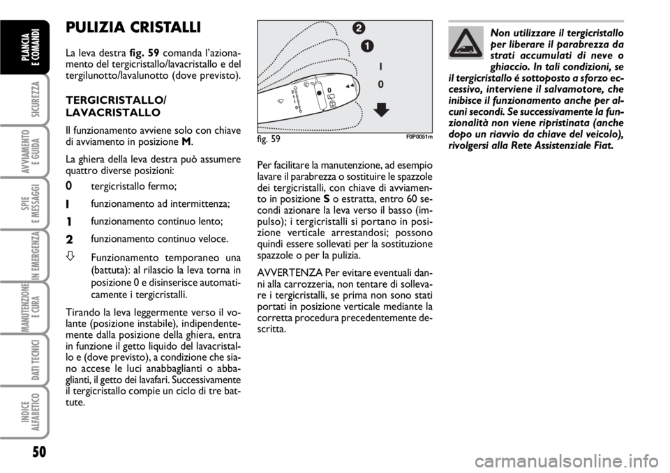 FIAT SCUDO 2010 Libretto Uso Manutenzione (in Italian) 50
SICUREZZA
AVVIAMENTO
E GUIDA
SPIE
E MESSAGGI
IN EMERGENZA
MANUTENZIONE
E CURA
DATI TECNICI
INDICE
ALFABETICO
PLANCIA
E COMANDI
PULIZIA CRISTALLI
La leva destra fig. 59comanda l’aziona-
mento d FIAT SCUDO 2010 Libretto Uso Manutenzione (in Italian) 50
SICUREZZA
AVVIAMENTO
E GUIDA
SPIE
E MESSAGGI
IN EMERGENZA
MANUTENZIONE
E CURA
DATI TECNICI
INDICE
ALFABETICO
PLANCIA
E COMANDI
PULIZIA CRISTALLI
La leva destra fig. 59comanda l’aziona-
mento d