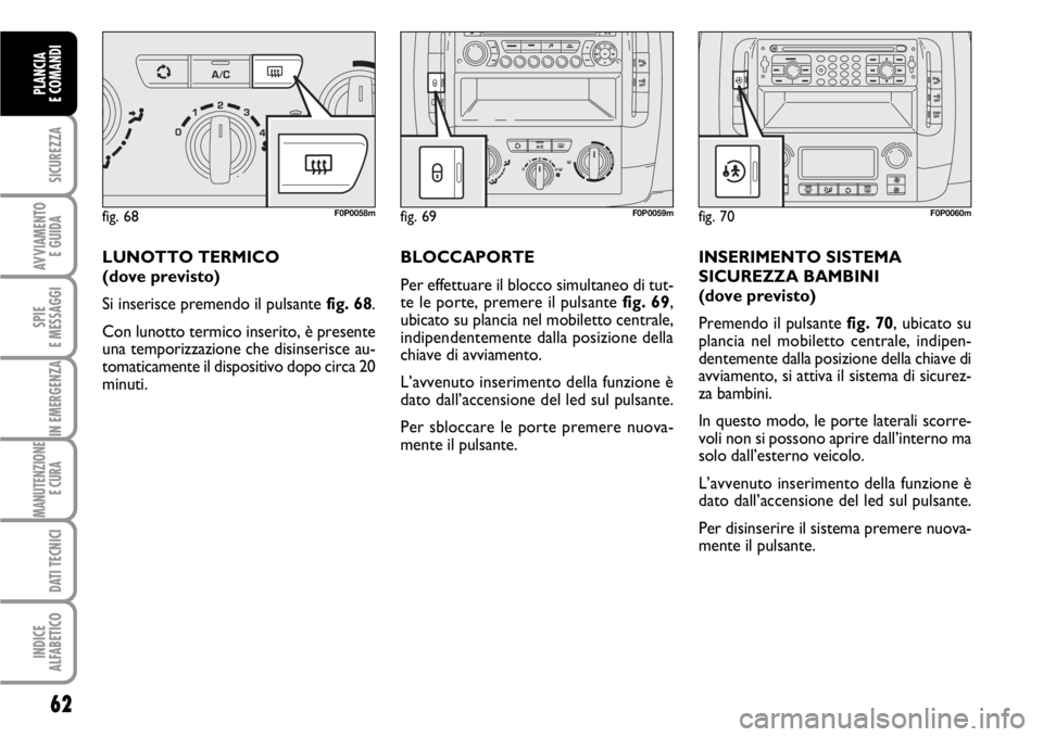 FIAT SCUDO 2010  Libretto Uso Manutenzione (in Italian) 62
SICUREZZA
AVVIAMENTO 
E GUIDA
SPIE
E MESSAGGI
IN EMERGENZA
MANUTENZIONE
E CURA 
DATI TECNICI
INDICE
ALFABETICO
PLANCIA
E COMANDI
LUNOTTO TERMICO
(dove previsto) 
Si inserisce premendo il pulsante f