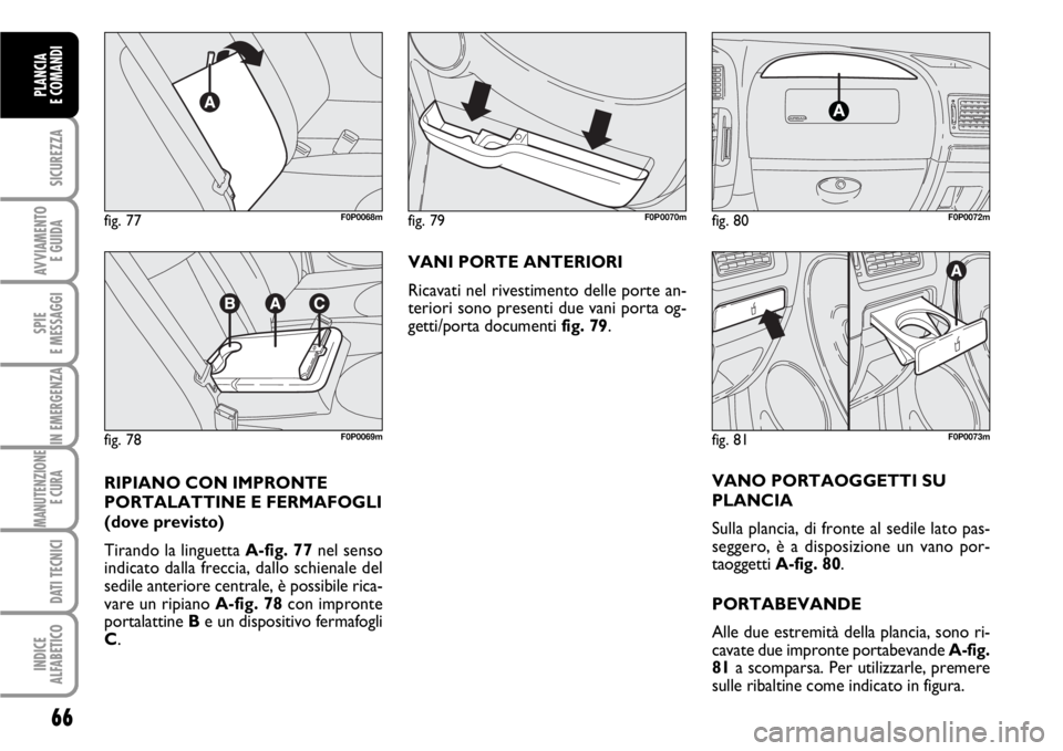 FIAT SCUDO 2010  Libretto Uso Manutenzione (in Italian) 66
SICUREZZA
AVVIAMENTO 
E GUIDA
SPIE
E MESSAGGI
IN EMERGENZA
MANUTENZIONE
E CURA 
DATI TECNICI
INDICE
ALFABETICO
PLANCIA
E COMANDI
VANI PORTE ANTERIORI
Ricavati nel rivestimento delle porte an-
terio
