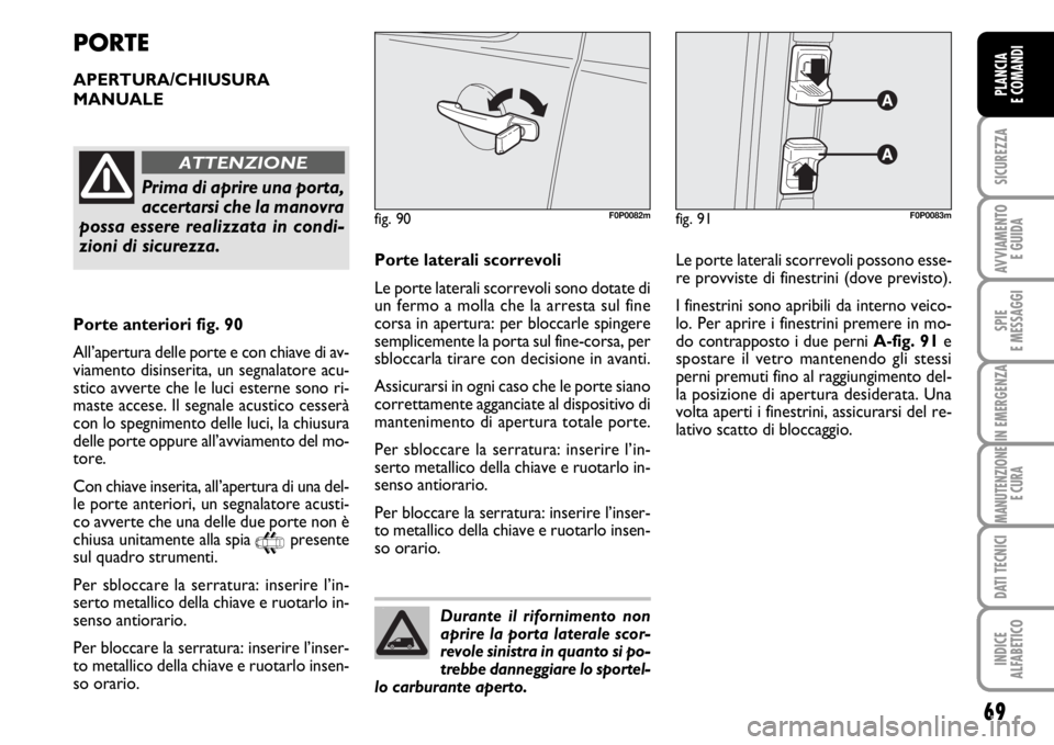 FIAT SCUDO 2010  Libretto Uso Manutenzione (in Italian) Durante il rifornimento non
aprire la porta laterale scor-
revole sinistra in quanto si po-
trebbe danneggiare lo sportel-
lo carburante aperto.
69
SICUREZZA
AVVIAMENTO 
E GUIDA
SPIE
E MESSAGGI
IN EME