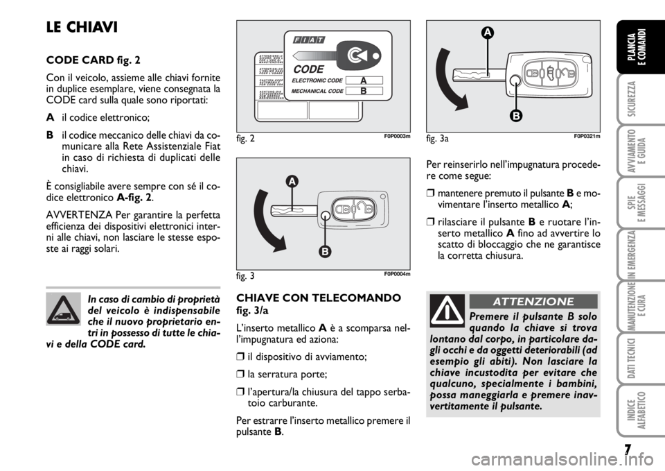 FIAT SCUDO 2010  Libretto Uso Manutenzione (in Italian) 7
SICUREZZA
AVVIAMENTO 
E GUIDA
SPIE
E MESSAGGI
IN EMERGENZA
MANUTENZIONE
E CURA
DATI TECNICI
INDICE
ALFABETICO
PLANCIA
E COMANDI
Per reinserirlo nell’impugnatura procede-
re come segue:
❒mantener