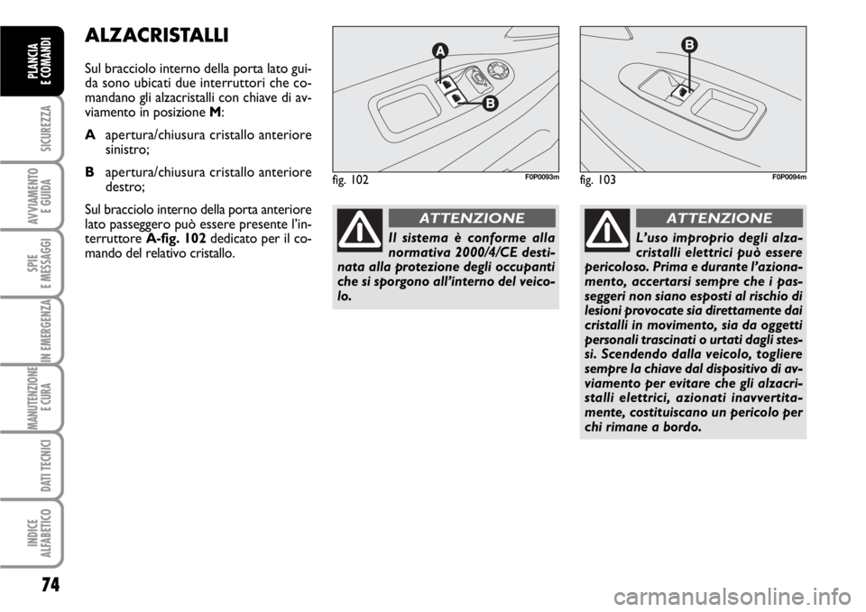 FIAT SCUDO 2010 Libretto Uso Manutenzione (in Italian) 74
SICUREZZA
AVVIAMENTO
E GUIDA
SPIE
E MESSAGGI
IN EMERGENZA
MANUTENZIONE
E CURA
DATI TECNICI
INDICE
ALFABETICO
PLANCIA
E COMANDI
ALZACRISTALLI
Sul bracciolo interno della porta lato gui-
da sono ub FIAT SCUDO 2010 Libretto Uso Manutenzione (in Italian) 74
SICUREZZA
AVVIAMENTO
E GUIDA
SPIE
E MESSAGGI
IN EMERGENZA
MANUTENZIONE
E CURA
DATI TECNICI
INDICE
ALFABETICO
PLANCIA
E COMANDI
ALZACRISTALLI
Sul bracciolo interno della porta lato gui-
da sono ub