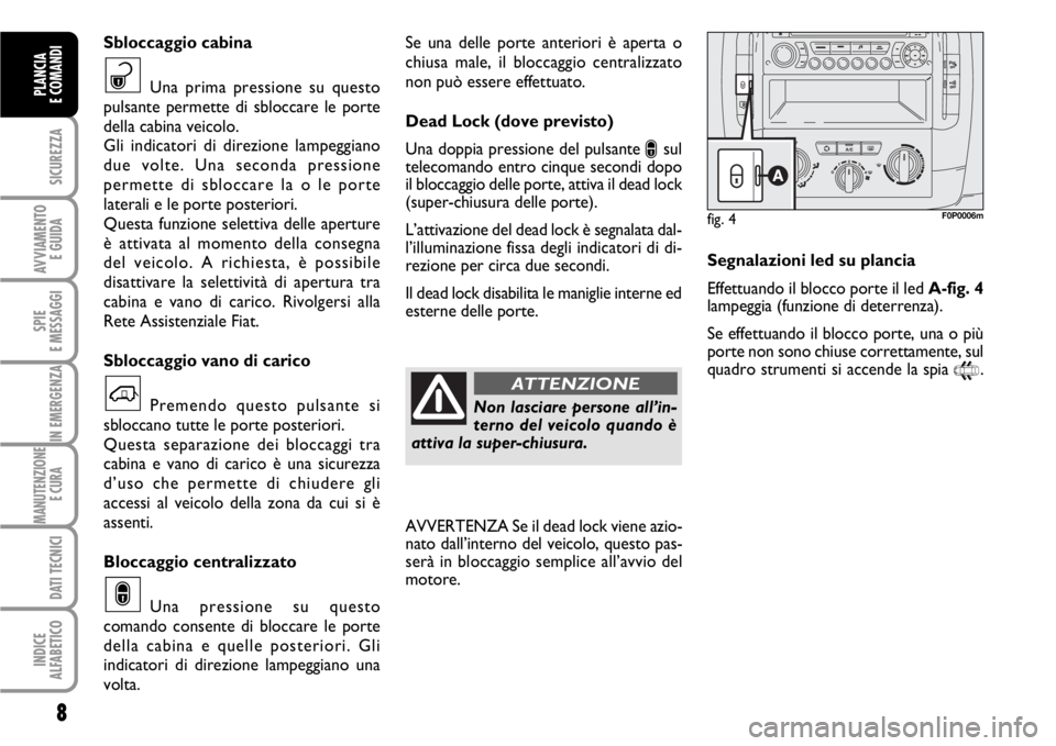 FIAT SCUDO 2010  Libretto Uso Manutenzione (in Italian) 8
SICUREZZA
AVVIAMENTO 
E GUIDA
SPIE
E MESSAGGI
IN EMERGENZA
MANUTENZIONE
E CURA 
DATI TECNICI
INDICE
ALFABETICO
PLANCIA
E COMANDI
Se una delle porte anteriori è aperta o
chiusa male, il bloccaggio c