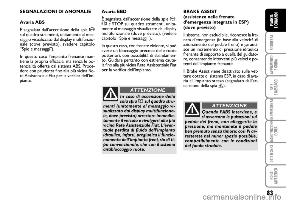 FIAT SCUDO 2010 Libretto Uso Manutenzione (in Italian) 83
SICUREZZA
AVVIAMENTO
E GUIDA
SPIE
E MESSAGGI
IN EMERGENZA
MANUTENZIONE
E CURA
DATI TECNICI
INDICE
ALFABETICO
PLANCIA
E COMANDI
SEGNALAZIONI DI ANOMALIE
Avaria ABS
È segnalata dall’accensione de FIAT SCUDO 2010 Libretto Uso Manutenzione (in Italian) 83
SICUREZZA
AVVIAMENTO
E GUIDA
SPIE
E MESSAGGI
IN EMERGENZA
MANUTENZIONE
E CURA
DATI TECNICI
INDICE
ALFABETICO
PLANCIA
E COMANDI
SEGNALAZIONI DI ANOMALIE
Avaria ABS
È segnalata dall’accensione de
