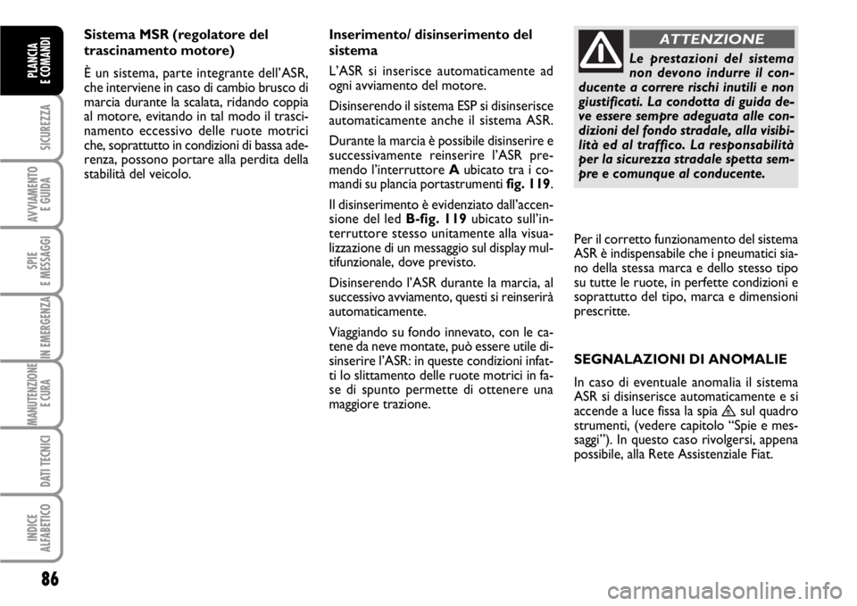 FIAT SCUDO 2010 Libretto Uso Manutenzione (in Italian) 86
SICUREZZA
AVVIAMENTO
E GUIDA
SPIE
E MESSAGGI
IN EMERGENZA
MANUTENZIONE
E CURA
DATI TECNICI
INDICE
ALFABETICO
PLANCIA
E COMANDI
Sistema MSR (regolatore del
trascinamento motore)
È un sistema, par FIAT SCUDO 2010 Libretto Uso Manutenzione (in Italian) 86
SICUREZZA
AVVIAMENTO
E GUIDA
SPIE
E MESSAGGI
IN EMERGENZA
MANUTENZIONE
E CURA
DATI TECNICI
INDICE
ALFABETICO
PLANCIA
E COMANDI
Sistema MSR (regolatore del
trascinamento motore)
È un sistema, par