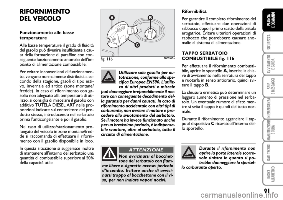 FIAT SCUDO 2010  Libretto Uso Manutenzione (in Italian) 91
SICUREZZA
AVVIAMENTO 
E GUIDA
SPIE
E MESSAGGI
IN EMERGENZA
MANUTENZIONE
E CURA
DATI TECNICI
INDICE
ALFABETICO
PLANCIA
E COMANDI
Rifornibilità
Per garantire il completo rifornimento del
serbatoio, 