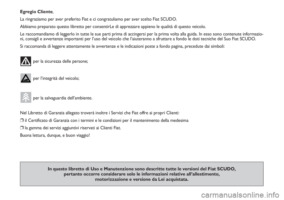 FIAT SCUDO 2011  Libretto Uso Manutenzione (in Italian) Egregio Cliente,
La ringraziamo per aver preferito Fiat e ci congratuliamo per aver scelto Fiat SCUDO.
Abbiamo preparato questo libretto per consentirLe di apprezzare appieno le qualità di questo vei