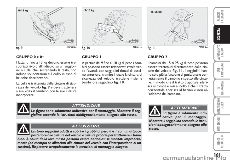 FIAT SCUDO 2011 Libretto Uso Manutenzione (in Italian) 101
AVVIAMENTO
E GUIDA
SPIE
E MESSAGGI
IN
EMERGENZA
MANUTENZIONE
E CURA
DATI TECNICI
INDICE
ALFABETICO
PLANCIA
E COMANDI
SICUREZZA
GRUPPO 0 e 0+
I lattanti fino a 13 kg devono essere tra-
sportati ri FIAT SCUDO 2011 Libretto Uso Manutenzione (in Italian) 101
AVVIAMENTO
E GUIDA
SPIE
E MESSAGGI
IN
EMERGENZA
MANUTENZIONE
E CURA
DATI TECNICI
INDICE
ALFABETICO
PLANCIA
E COMANDI
SICUREZZA
GRUPPO 0 e 0+
I lattanti fino a 13 kg devono essere tra-
sportati ri