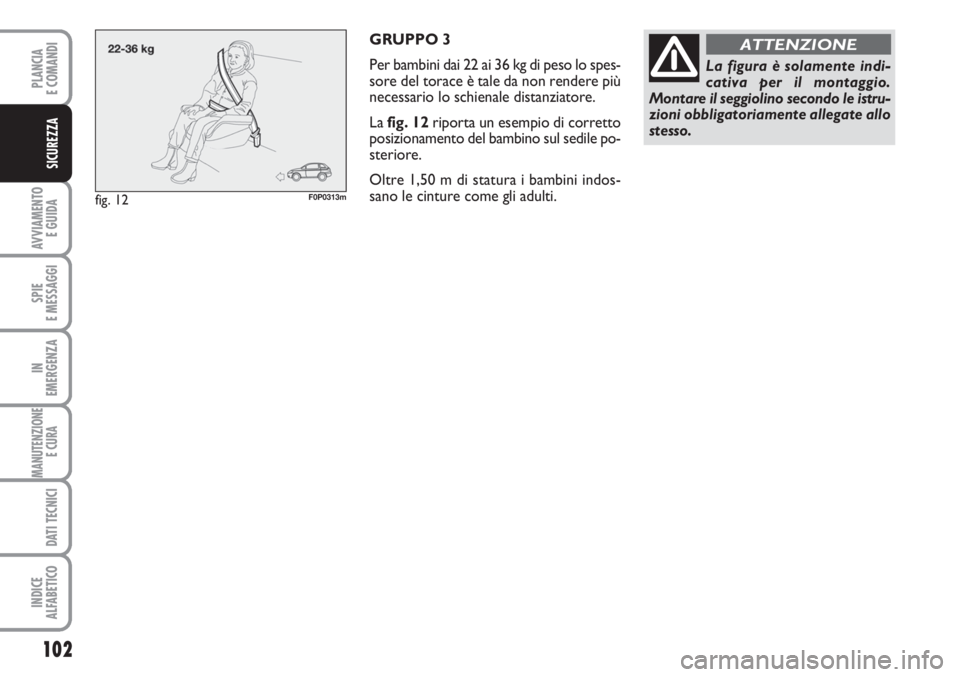 FIAT SCUDO 2011 Libretto Uso Manutenzione (in Italian) 102
AVVIAMENTO
E GUIDA
SPIE
E MESSAGGI
IN
EMERGENZA
MANUTENZIONE
E CURA
DATI TECNICI
INDICE
ALFABETICO
PLANCIA
E COMANDI
SICUREZZA
GRUPPO 3
Per bambini dai 22 ai 36 kg di peso lo spes-
sore del tora FIAT SCUDO 2011 Libretto Uso Manutenzione (in Italian) 102
AVVIAMENTO
E GUIDA
SPIE
E MESSAGGI
IN
EMERGENZA
MANUTENZIONE
E CURA
DATI TECNICI
INDICE
ALFABETICO
PLANCIA
E COMANDI
SICUREZZA
GRUPPO 3
Per bambini dai 22 ai 36 kg di peso lo spes-
sore del tora