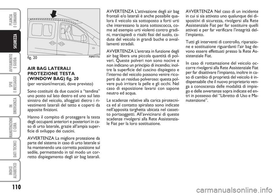 FIAT SCUDO 2011 Libretto Uso Manutenzione (in Italian) 110
AVVIAMENTO
E GUIDA
SPIE
E MESSAGGI
IN
EMERGENZA
MANUTENZIONE
E CURA
DATI TECNICI
INDICE
ALFABETICO
PLANCIA
E COMANDI
SICUREZZA
AIR BAG LATERALI
PROTEZIONE TESTA
(WINDOW BAG) fig. 20
(per versio FIAT SCUDO 2011 Libretto Uso Manutenzione (in Italian) 110
AVVIAMENTO
E GUIDA
SPIE
E MESSAGGI
IN
EMERGENZA
MANUTENZIONE
E CURA
DATI TECNICI
INDICE
ALFABETICO
PLANCIA
E COMANDI
SICUREZZA
AIR BAG LATERALI
PROTEZIONE TESTA
(WINDOW BAG) fig. 20
(per versio