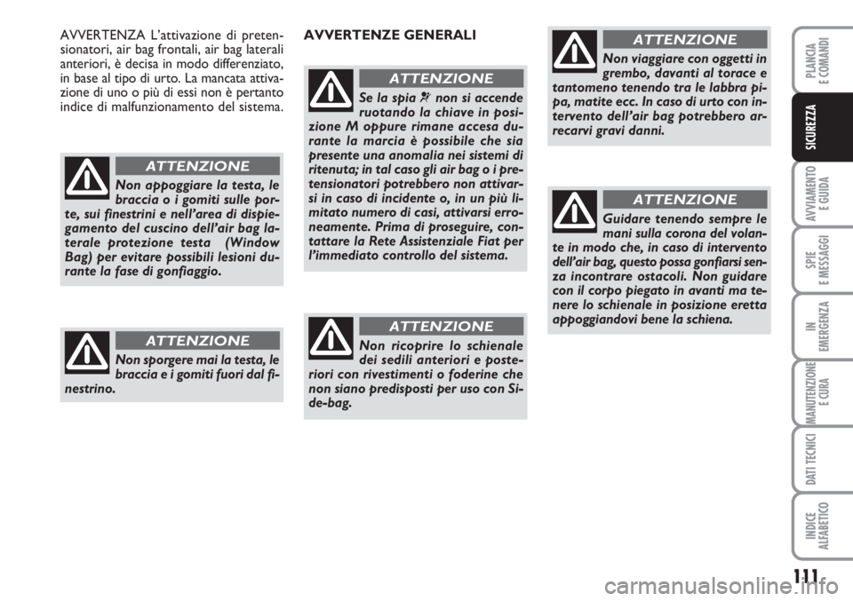 FIAT SCUDO 2011 Libretto Uso Manutenzione (in Italian) 111
AVVIAMENTO
E GUIDA
SPIE
E MESSAGGI
IN
EMERGENZA
MANUTENZIONE
E CURA
DATI TECNICI
INDICE
ALFABETICO
PLANCIA
E COMANDI
SICUREZZA
Non appoggiare la testa, le
braccia o i gomiti sulle por-
te, sui fi FIAT SCUDO 2011 Libretto Uso Manutenzione (in Italian) 111
AVVIAMENTO
E GUIDA
SPIE
E MESSAGGI
IN
EMERGENZA
MANUTENZIONE
E CURA
DATI TECNICI
INDICE
ALFABETICO
PLANCIA
E COMANDI
SICUREZZA
Non appoggiare la testa, le
braccia o i gomiti sulle por-
te, sui fi