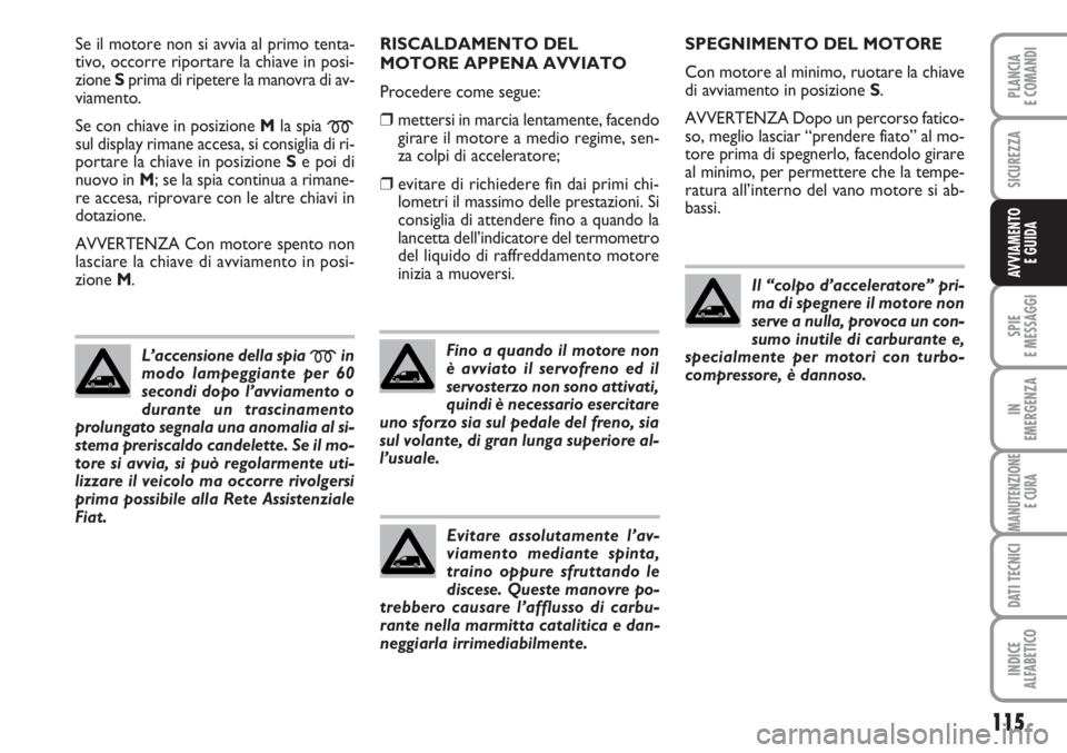 FIAT SCUDO 2011 Libretto Uso Manutenzione (in Italian) 115
SPIE
E MESSAGGI
IN
EMERGENZA
MANUTENZIONE
E CURA
DATI TECNICI
INDICE
ALFABETICO
PLANCIA
E COMANDI
SICUREZZA
AVVIAMENTO
E GUIDA
Se il motore non si avvia al primo tenta-
tivo, occorre riportare la FIAT SCUDO 2011 Libretto Uso Manutenzione (in Italian) 115
SPIE
E MESSAGGI
IN
EMERGENZA
MANUTENZIONE
E CURA
DATI TECNICI
INDICE
ALFABETICO
PLANCIA
E COMANDI
SICUREZZA
AVVIAMENTO
E GUIDA
Se il motore non si avvia al primo tenta-
tivo, occorre riportare la
