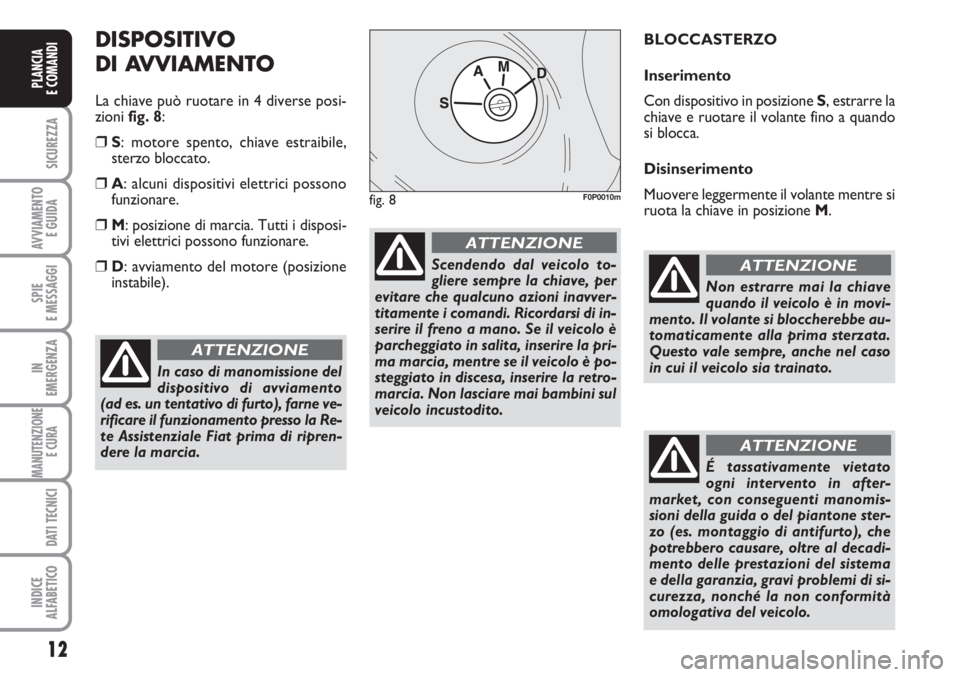 FIAT SCUDO 2011 Libretto Uso Manutenzione (in Italian) 12
SICUREZZA
AVVIAMENTO
E GUIDA
SPIE
E MESSAGGI
IN
EMERGENZA
MANUTENZIONE
E CURA
DATI TECNICI
INDICE
ALFABETICO
PLANCIA
E COMANDI
DISPOSITIVO
DI AVVIAMENTO
La chiave può ruotare in 4 diverse posi-
FIAT SCUDO 2011 Libretto Uso Manutenzione (in Italian) 12
SICUREZZA
AVVIAMENTO
E GUIDA
SPIE
E MESSAGGI
IN
EMERGENZA
MANUTENZIONE
E CURA
DATI TECNICI
INDICE
ALFABETICO
PLANCIA
E COMANDI
DISPOSITIVO
DI AVVIAMENTO
La chiave può ruotare in 4 diverse posi-