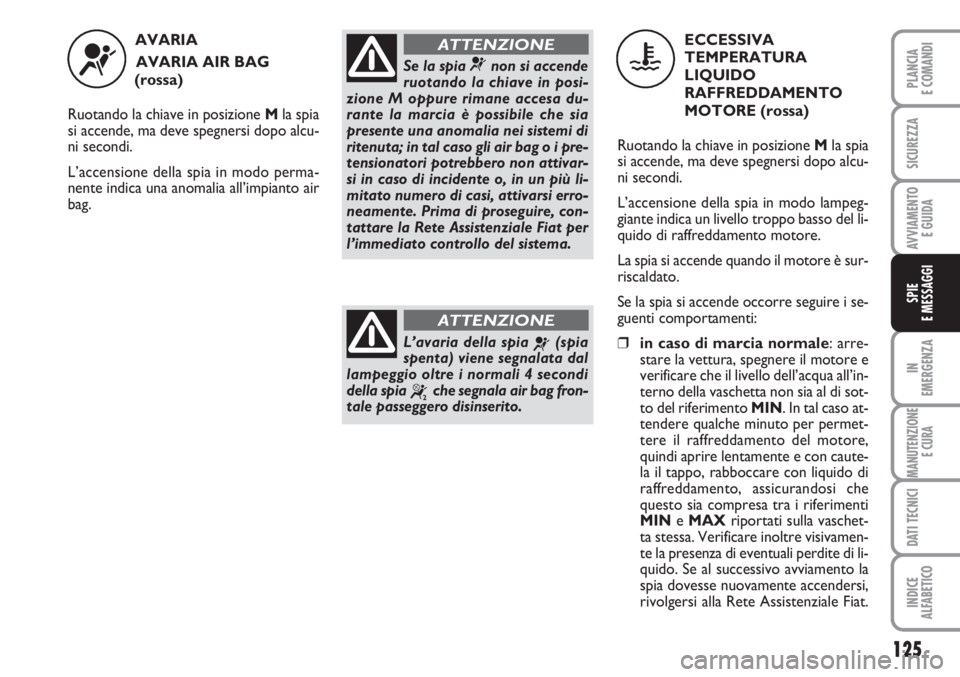 FIAT SCUDO 2011 Libretto Uso Manutenzione (in Italian) 125
IN
EMERGENZA
MANUTENZIONE
E CURA
DATI TECNICI
INDICE
ALFABETICO
PLANCIA
E COMANDI
SICUREZZA
AVVIAMENTO
E GUIDA
SPIE
E MESSAGGI
AVARIA
AVARIA AIR BAG
(rossa)
Ruotando la chiave in posizione Mla FIAT SCUDO 2011 Libretto Uso Manutenzione (in Italian) 125
IN
EMERGENZA
MANUTENZIONE
E CURA
DATI TECNICI
INDICE
ALFABETICO
PLANCIA
E COMANDI
SICUREZZA
AVVIAMENTO
E GUIDA
SPIE
E MESSAGGI
AVARIA
AVARIA AIR BAG
(rossa)
Ruotando la chiave in posizione Mla