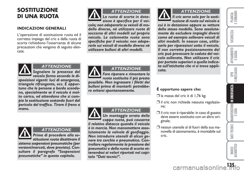 FIAT SCUDO 2011  Libretto Uso Manutenzione (in Italian) 135
SPIE
E MESSAGGI
MANUTENZIONE
E CURA
DATI TECNICI
INDICE
ALFABETICO
PLANCIA
E COMANDI
SICUREZZA
AVVIAMENTO 
E GUIDA
IN EMERGENZA
SOSTITUZIONE
DI UNA RUOTA 
INDICAZIONI GENERALI
L’operazione di so