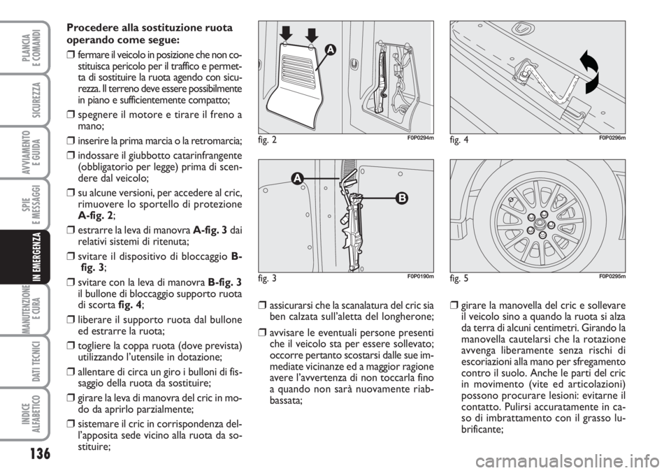FIAT SCUDO 2011  Libretto Uso Manutenzione (in Italian) 136
SPIE
E MESSAGGI
MANUTENZIONE
E CURA 
DATI TECNICI
INDICE
ALFABETICO
PLANCIA
E COMANDI
SICUREZZA
AVVIAMENTO 
E GUIDA
IN EMERGENZA
Procedere alla sostituzione ruota
operando come segue:
❒fermare i