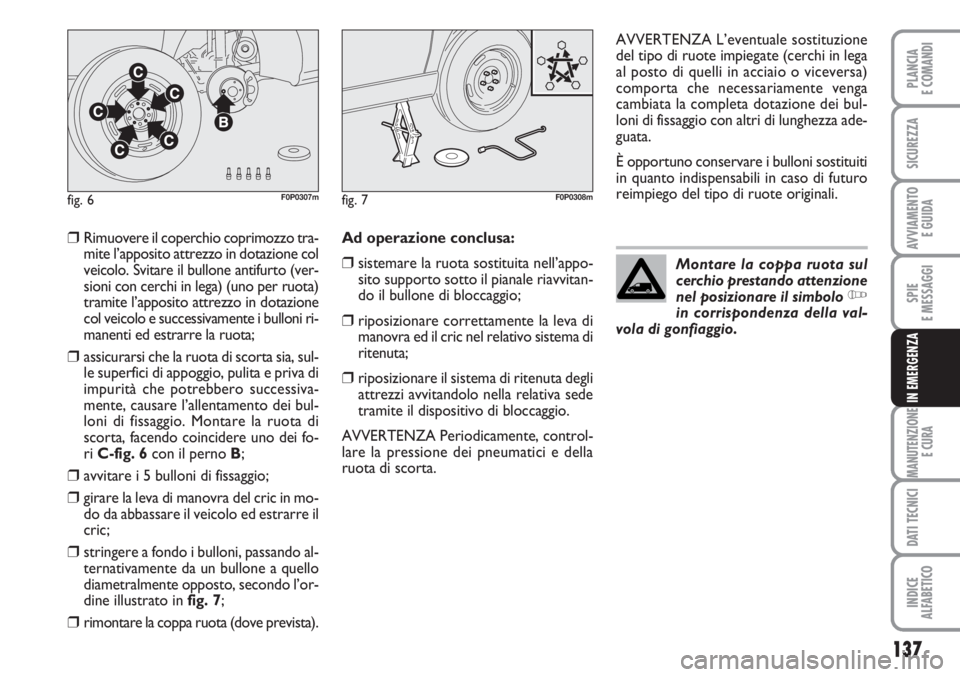 FIAT SCUDO 2011  Libretto Uso Manutenzione (in Italian) 137
SPIE
E MESSAGGI
MANUTENZIONE
E CURA
DATI TECNICI
INDICE
ALFABETICO
PLANCIA
E COMANDI
SICUREZZA
AVVIAMENTO 
E GUIDA
IN EMERGENZA
❒Rimuovere il coperchio coprimozzo tra-
mite l’apposito attrezzo