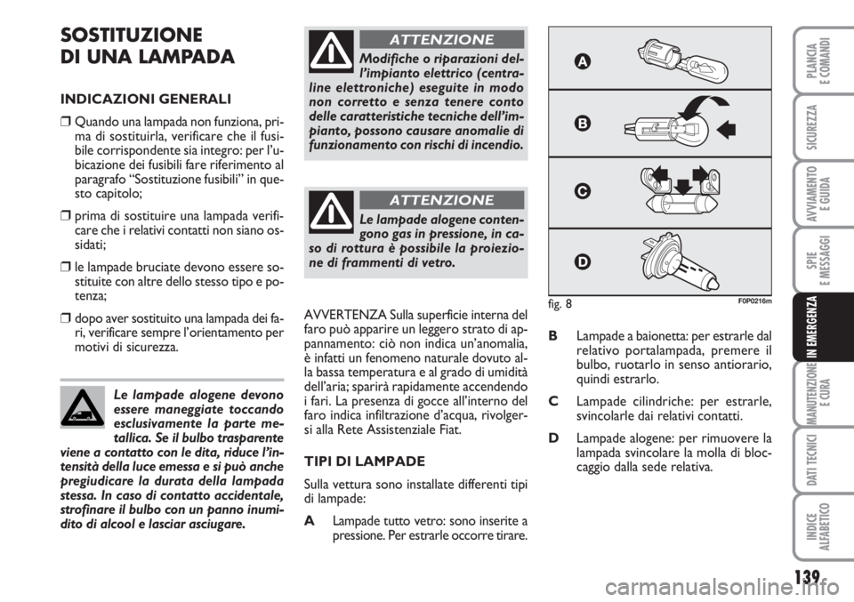 FIAT SCUDO 2011  Libretto Uso Manutenzione (in Italian) 139
SPIE
E MESSAGGI
MANUTENZIONE
E CURA
DATI TECNICI
INDICE
ALFABETICO
PLANCIA
E COMANDI
SICUREZZA
AVVIAMENTO 
E GUIDA
IN EMERGENZA
SOSTITUZIONE
DI UNA LAMPADA
INDICAZIONI GENERALI
❒Quando una lampa