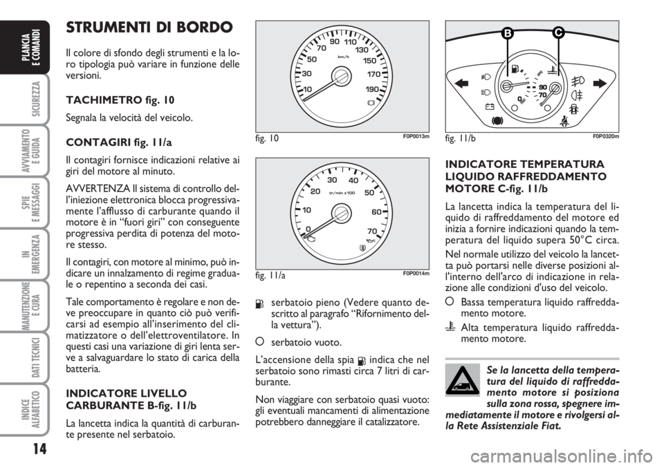 FIAT SCUDO 2011 Libretto Uso Manutenzione (in Italian) STRUMENTI DI BORDO
Il colore di sfondo degli strumenti e la lo-
ro tipologia può variare in funzione delle
versioni.
TACHIMETRO fig. 10
Segnala la velocità del veicolo.
CONTAGIRI fig. 11/a
Il conta FIAT SCUDO 2011 Libretto Uso Manutenzione (in Italian) STRUMENTI DI BORDO
Il colore di sfondo degli strumenti e la lo-
ro tipologia può variare in funzione delle
versioni.
TACHIMETRO fig. 10
Segnala la velocità del veicolo.
CONTAGIRI fig. 11/a
Il conta