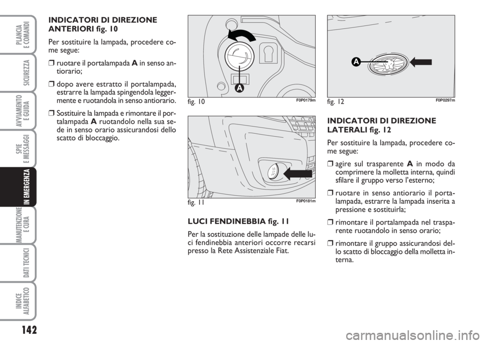 FIAT SCUDO 2011  Libretto Uso Manutenzione (in Italian) 142
SPIE
E MESSAGGI
MANUTENZIONE
E CURA 
DATI TECNICI
INDICE
ALFABETICO
PLANCIA
E COMANDI
SICUREZZA
AVVIAMENTO 
E GUIDA
IN EMERGENZA
INDICATORI DI DIREZIONE
ANTERIORI fig. 10
Per sostituire la lampada