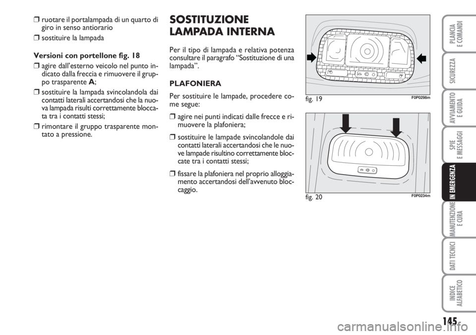 FIAT SCUDO 2011  Libretto Uso Manutenzione (in Italian) 145
SPIE
E MESSAGGI
MANUTENZIONE
E CURA
DATI TECNICI
INDICE
ALFABETICO
PLANCIA
E COMANDI
SICUREZZA
AVVIAMENTO 
E GUIDA
IN EMERGENZA
SOSTITUZIONE
LAMPADA INTERNA
Per il tipo di lampada e relativa poten