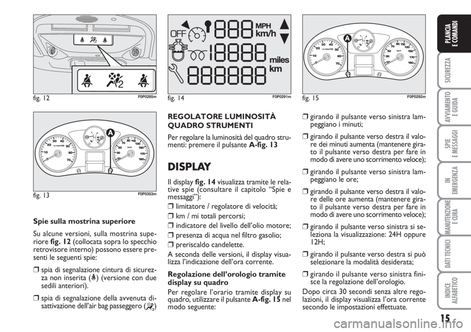 FIAT SCUDO 2011 Libretto Uso Manutenzione (in Italian) 15
SICUREZZA
AVVIAMENTO
E GUIDA
SPIE
E MESSAGGI
IN
EMERGENZA
MANUTENZIONE
E CURA
DATI TECNICI
INDICE
ALFABETICO
PLANCIA
E COMANDI
Spie sulla mostrina superiore
Su alcune versioni, sulla mostrina supe FIAT SCUDO 2011 Libretto Uso Manutenzione (in Italian) 15
SICUREZZA
AVVIAMENTO
E GUIDA
SPIE
E MESSAGGI
IN
EMERGENZA
MANUTENZIONE
E CURA
DATI TECNICI
INDICE
ALFABETICO
PLANCIA
E COMANDI
Spie sulla mostrina superiore
Su alcune versioni, sulla mostrina supe