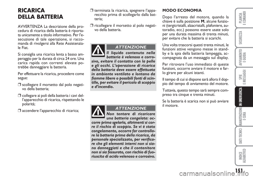 FIAT SCUDO 2011  Libretto Uso Manutenzione (in Italian) 151
SPIE
E MESSAGGI
MANUTENZIONE
E CURA
DATI TECNICI
INDICE
ALFABETICO
PLANCIA
E COMANDI
SICUREZZA
AVVIAMENTO 
E GUIDA
IN EMERGENZA
RICARICA
DELLA BATTERIA
AVVERTENZA La descrizione della pro-
cedura 