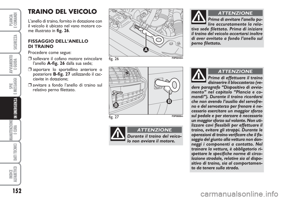 FIAT SCUDO 2011  Libretto Uso Manutenzione (in Italian) 152
SPIE
E MESSAGGI
MANUTENZIONE
E CURA 
DATI TECNICI
INDICE
ALFABETICO
PLANCIA
E COMANDI
SICUREZZA
AVVIAMENTO 
E GUIDA
IN EMERGENZA
fig. 26
A
F0P0243m
Durante il traino del veico-
lo non avviare il m