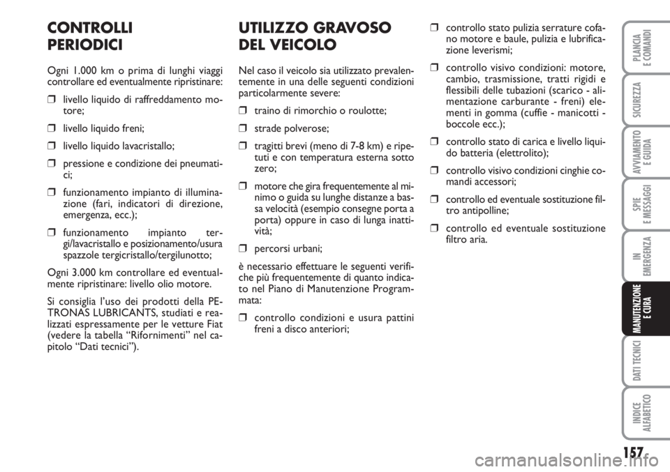 FIAT SCUDO 2011  Libretto Uso Manutenzione (in Italian) 157
SPIE
E MESSAGGI
DATI TECNICI
INDICE
ALFABETICO
PLANCIA
E COMANDI
SICUREZZA
AVVIAMENTO 
E GUIDA
IN
EMERGENZA
MANUTENZIONE
E CURA
UTILIZZO GRAVOSO
DEL VEICOLO
Nel caso il veicolo sia utilizzato prev
