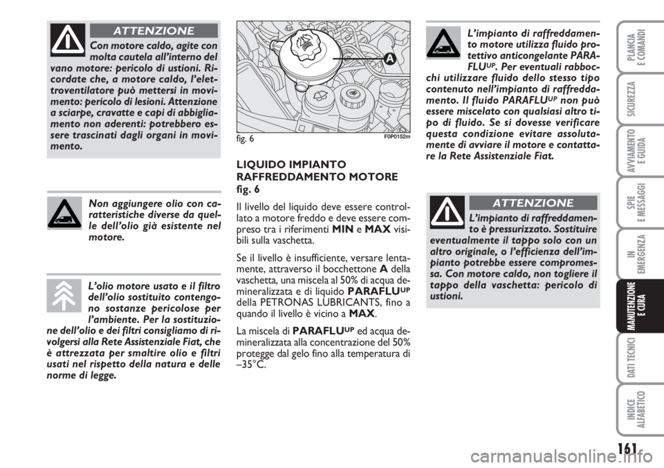 FIAT SCUDO 2011 Libretto Uso Manutenzione (in Italian) 161
SPIE
E MESSAGGI
DATI TECNICI
INDICE
ALFABETICO
PLANCIA
E COMANDI
SICUREZZA
AVVIAMENTO
E GUIDA
IN
EMERGENZA
MANUTENZIONE
E CURA
Con motore caldo, agite con
molta cautela all’interno del
vano mot FIAT SCUDO 2011 Libretto Uso Manutenzione (in Italian) 161
SPIE
E MESSAGGI
DATI TECNICI
INDICE
ALFABETICO
PLANCIA
E COMANDI
SICUREZZA
AVVIAMENTO
E GUIDA
IN
EMERGENZA
MANUTENZIONE
E CURA
Con motore caldo, agite con
molta cautela all’interno del
vano mot