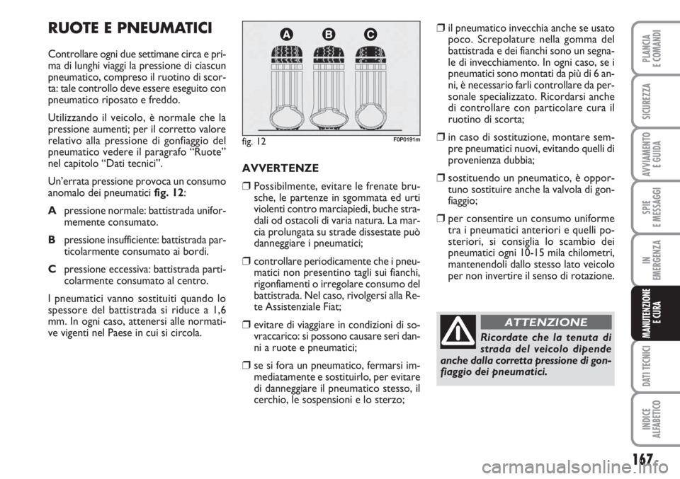 FIAT SCUDO 2011 Libretto Uso Manutenzione (in Italian) 167
SPIE
E MESSAGGI
DATI TECNICI
INDICE
ALFABETICO
PLANCIA
E COMANDI
SICUREZZA
AVVIAMENTO
E GUIDA
IN
EMERGENZA
MANUTENZIONE
E CURA
RUOTE E PNEUMATICI
Controllare ogni due settimane circa e pri-
ma di FIAT SCUDO 2011 Libretto Uso Manutenzione (in Italian) 167
SPIE
E MESSAGGI
DATI TECNICI
INDICE
ALFABETICO
PLANCIA
E COMANDI
SICUREZZA
AVVIAMENTO
E GUIDA
IN
EMERGENZA
MANUTENZIONE
E CURA
RUOTE E PNEUMATICI
Controllare ogni due settimane circa e pri-
ma di