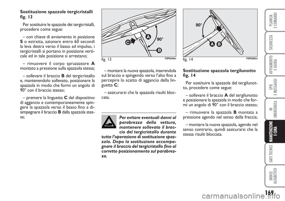 FIAT SCUDO 2011 Libretto Uso Manutenzione (in Italian) Per evitare eventuali danni al
parabrezza della vettura,
mantenere sollevato il brac-
cio del tergicristallo durante
tutta l’operazione di sostituzione spaz-
zola. Dopo la sostituzione accompa-
gnar FIAT SCUDO 2011 Libretto Uso Manutenzione (in Italian) Per evitare eventuali danni al
parabrezza della vettura,
mantenere sollevato il brac-
cio del tergicristallo durante
tutta l’operazione di sostituzione spaz-
zola. Dopo la sostituzione accompa-
gnar