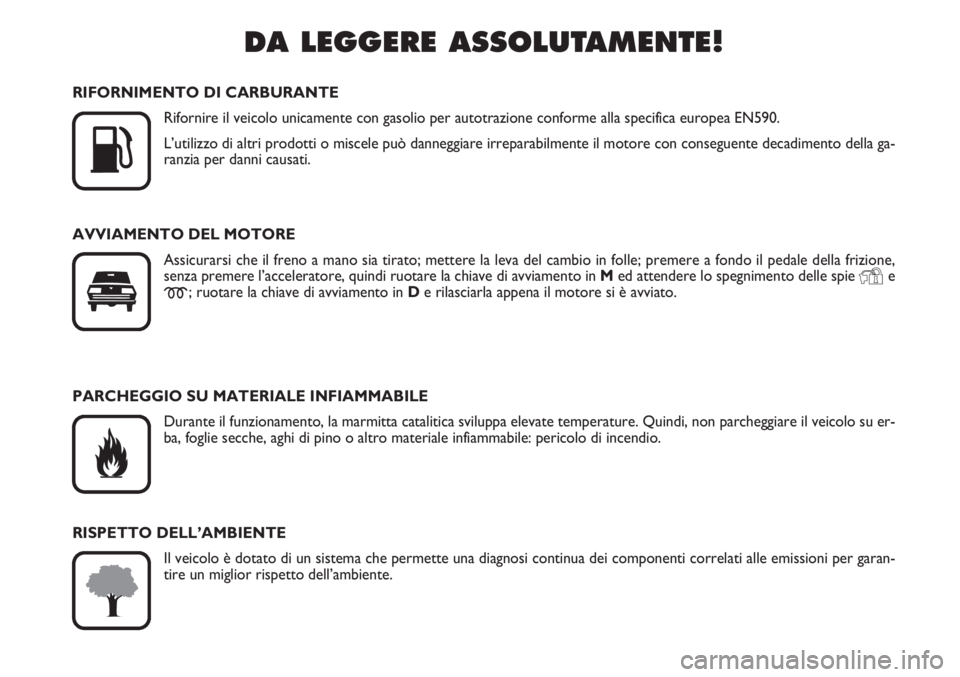 FIAT SCUDO 2011  Libretto Uso Manutenzione (in Italian) DA LEGGERE ASSOLUTAMENTE!

K
RIFORNIMENTO DI CARBURANTE
Rifornire il veicolo unicamente con gasolio per autotrazione conforme alla specifica europea EN590.
L’utilizzo di altri prodotti o miscele pu