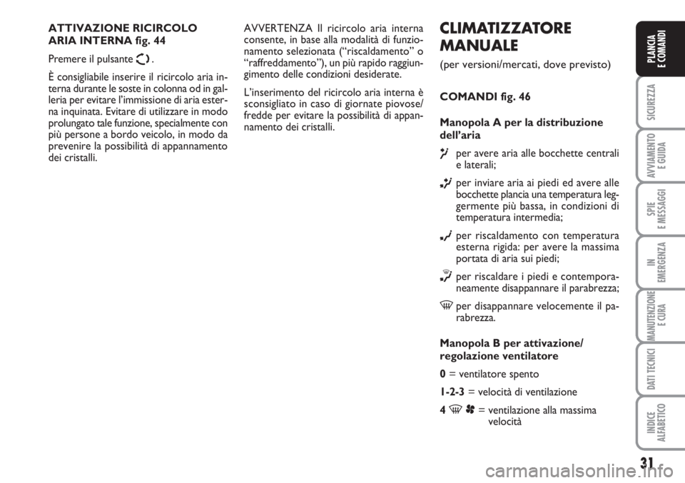 FIAT SCUDO 2011 Libretto Uso Manutenzione (in Italian) 31
SICUREZZA
AVVIAMENTO
E GUIDA
SPIE
E MESSAGGI
IN
EMERGENZA
MANUTENZIONE
E CURA
DATI TECNICI
INDICE
ALFABETICO
PLANCIA
E COMANDI
CLIMATIZZATORE
MANUALE
(per versioni/mercati, dove previsto)
COMANDI FIAT SCUDO 2011 Libretto Uso Manutenzione (in Italian) 31
SICUREZZA
AVVIAMENTO
E GUIDA
SPIE
E MESSAGGI
IN
EMERGENZA
MANUTENZIONE
E CURA
DATI TECNICI
INDICE
ALFABETICO
PLANCIA
E COMANDI
CLIMATIZZATORE
MANUALE
(per versioni/mercati, dove previsto)
COMANDI