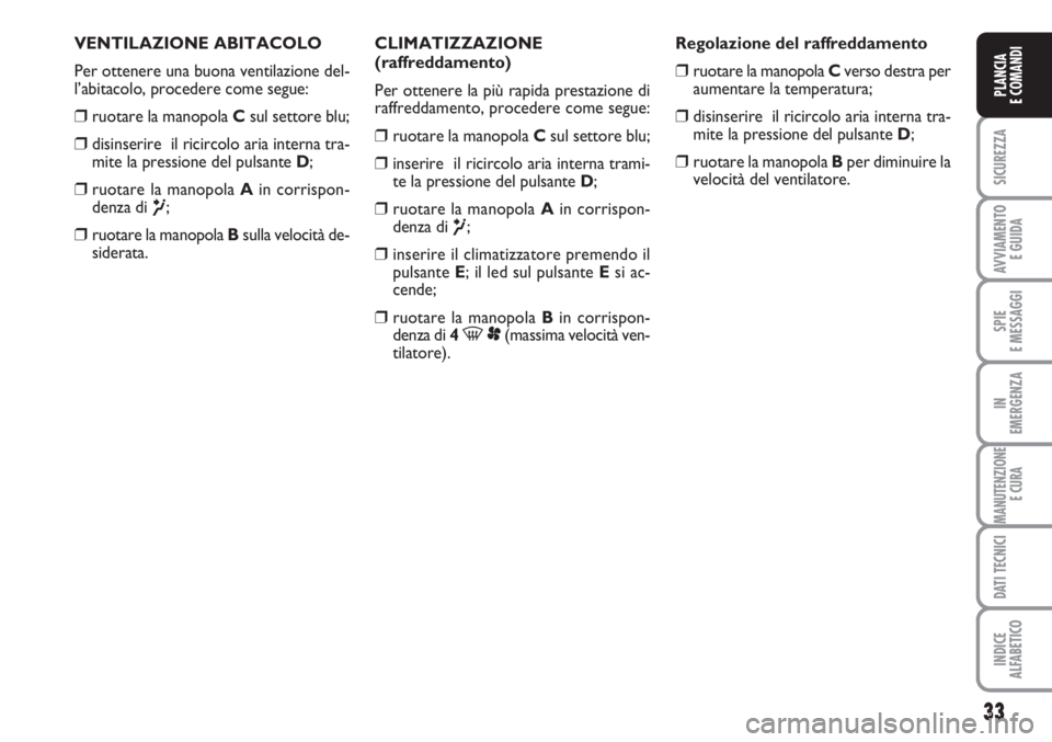 FIAT SCUDO 2011 Libretto Uso Manutenzione (in Italian) 33
SICUREZZA
AVVIAMENTO
E GUIDA
SPIE
E MESSAGGI
IN
EMERGENZA
MANUTENZIONE
E CURA
DATI TECNICI
INDICE
ALFABETICO
PLANCIA
E COMANDI
VENTILAZIONE ABITACOLO
Per ottenere una buona ventilazione del-
l’a FIAT SCUDO 2011 Libretto Uso Manutenzione (in Italian) 33
SICUREZZA
AVVIAMENTO
E GUIDA
SPIE
E MESSAGGI
IN
EMERGENZA
MANUTENZIONE
E CURA
DATI TECNICI
INDICE
ALFABETICO
PLANCIA
E COMANDI
VENTILAZIONE ABITACOLO
Per ottenere una buona ventilazione del-
l’a