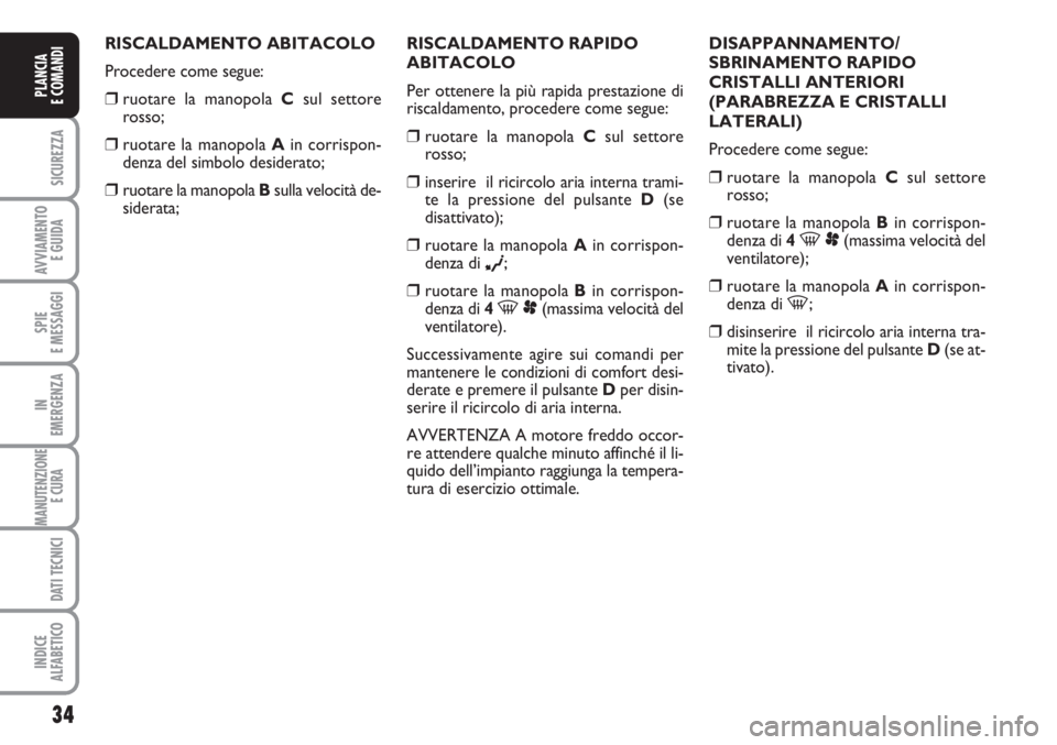 FIAT SCUDO 2011 Libretto Uso Manutenzione (in Italian) 34
SICUREZZA
AVVIAMENTO
E GUIDA
SPIE
E MESSAGGI
IN
EMERGENZA
MANUTENZIONE
E CURA
DATI TECNICI
INDICE
ALFABETICO
PLANCIA
E COMANDI
RISCALDAMENTO ABITACOLO
Procedere come segue:
❒ruotare la manopola FIAT SCUDO 2011 Libretto Uso Manutenzione (in Italian) 34
SICUREZZA
AVVIAMENTO
E GUIDA
SPIE
E MESSAGGI
IN
EMERGENZA
MANUTENZIONE
E CURA
DATI TECNICI
INDICE
ALFABETICO
PLANCIA
E COMANDI
RISCALDAMENTO ABITACOLO
Procedere come segue:
❒ruotare la manopola