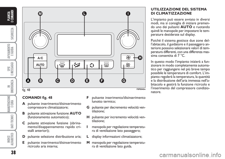 FIAT SCUDO 2011 Libretto Uso Manutenzione (in Italian) 38
SICUREZZA
AVVIAMENTO
E GUIDA
SPIE
E MESSAGGI
IN
EMERGENZA
MANUTENZIONE
E CURA
DATI TECNICI
INDICE
ALFABETICO
PLANCIA
E COMANDI
COMANDI fig. 48
Apulsante inserimento/disinserimento
compressore cli FIAT SCUDO 2011 Libretto Uso Manutenzione (in Italian) 38
SICUREZZA
AVVIAMENTO
E GUIDA
SPIE
E MESSAGGI
IN
EMERGENZA
MANUTENZIONE
E CURA
DATI TECNICI
INDICE
ALFABETICO
PLANCIA
E COMANDI
COMANDI fig. 48
Apulsante inserimento/disinserimento
compressore cli
